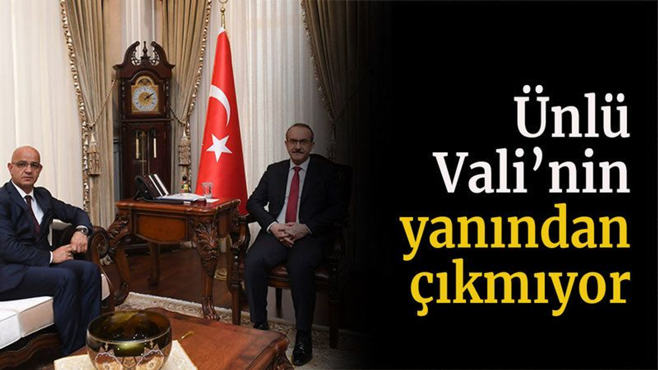 Ünlü, Vali’nin yanından çıkmıyor